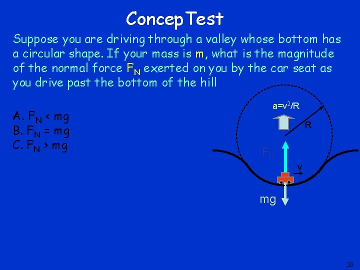 Concep. Test Suppose you are driving through a valley whose bottom has a circular