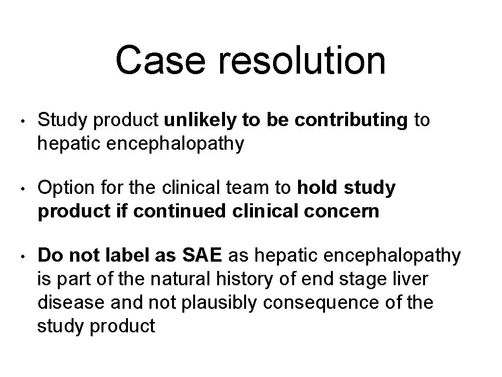 Case resolution • Study product unlikely to be contributing to hepatic encephalopathy • Option