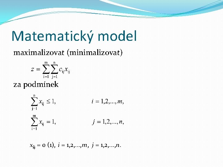 Matematický model maximalizovat (minimalizovat) za podmínek xij = 0 (1), i = 1, 2,