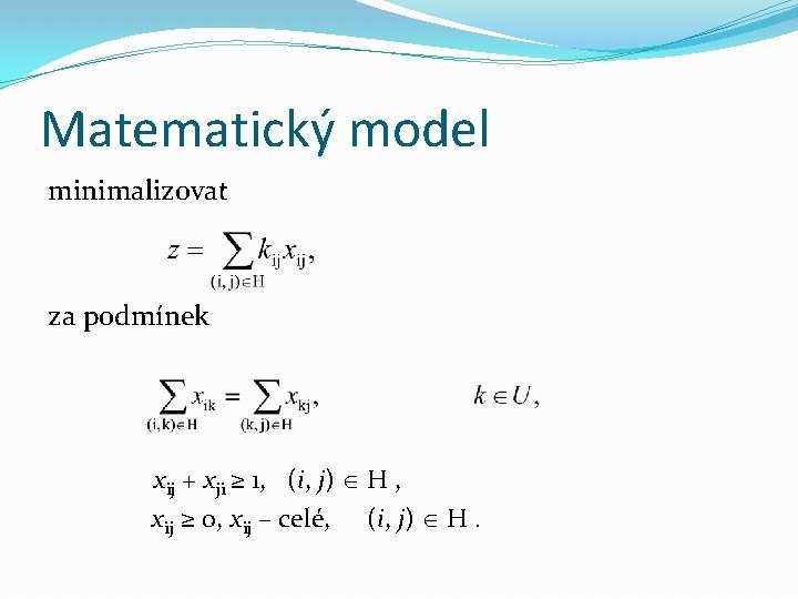 Matematický model minimalizovat za podmínek xij + xji ≥ 1, (i, j) H ,