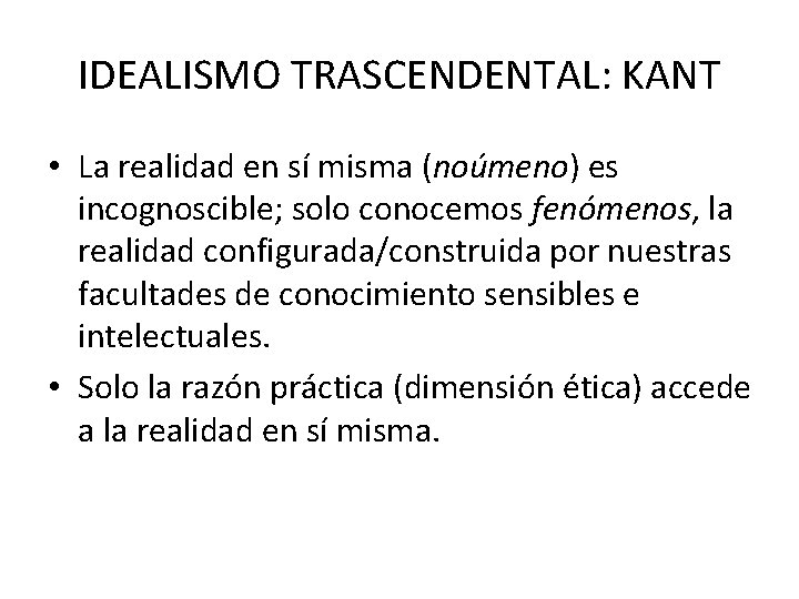 IDEALISMO TRASCENDENTAL: KANT • La realidad en sí misma (noúmeno) es incognoscible; solo conocemos