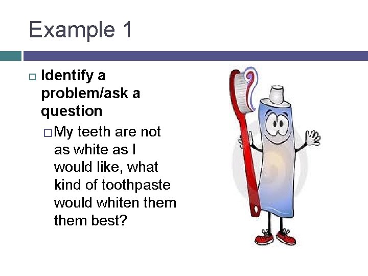 Example 1 Identify a problem/ask a question � My teeth are not as white