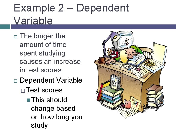 Example 2 – Dependent Variable The longer the amount of time spent studying causes