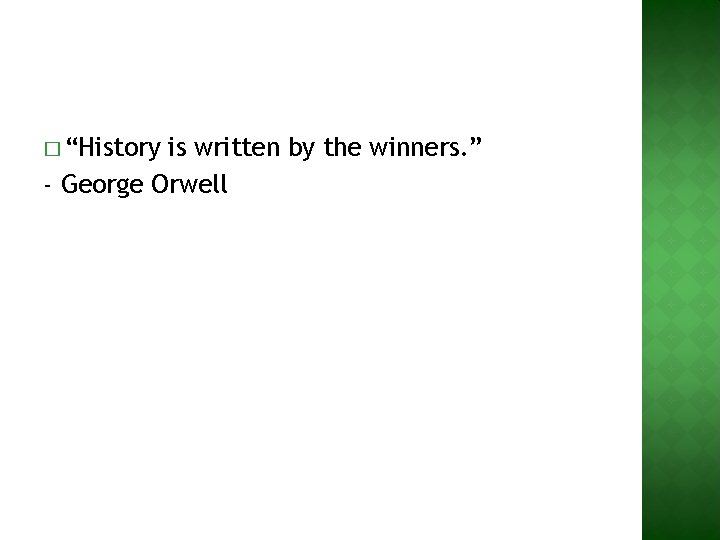 � “History is written by the winners. ” - George Orwell 