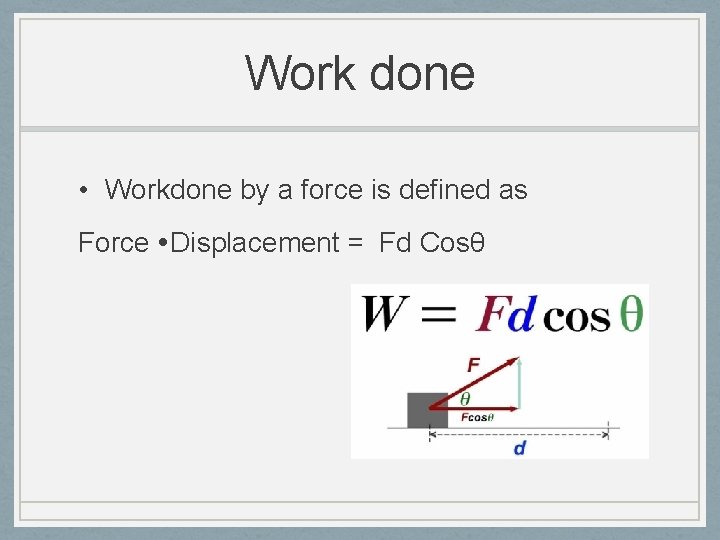Work done • Workdone by a force is defined as Force Displacement = Fd