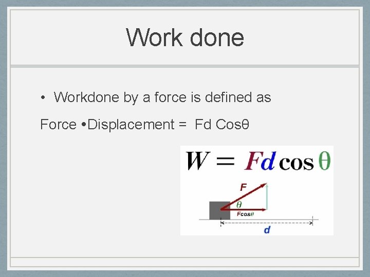 Work done • Workdone by a force is defined as Force Displacement = Fd
