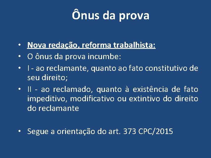 Ônus da prova • Nova redação, reforma trabalhista: • O ônus da prova incumbe: