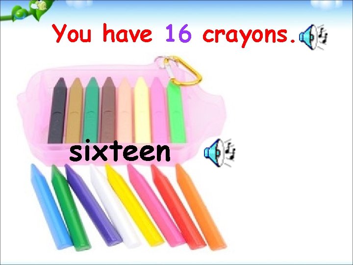 You have 16 crayons. sixteen 