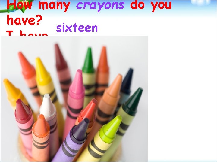 How many crayons do you have? sixteen I have. 