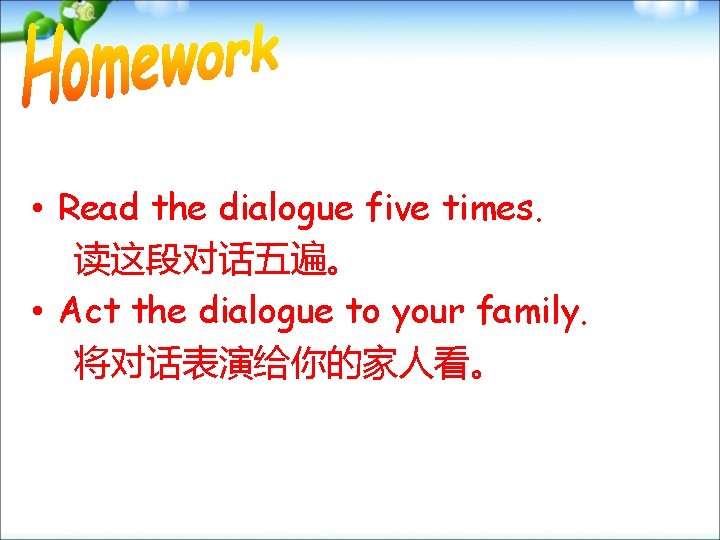  • Read the dialogue five times. 读这段对话五遍。 • Act the dialogue to your