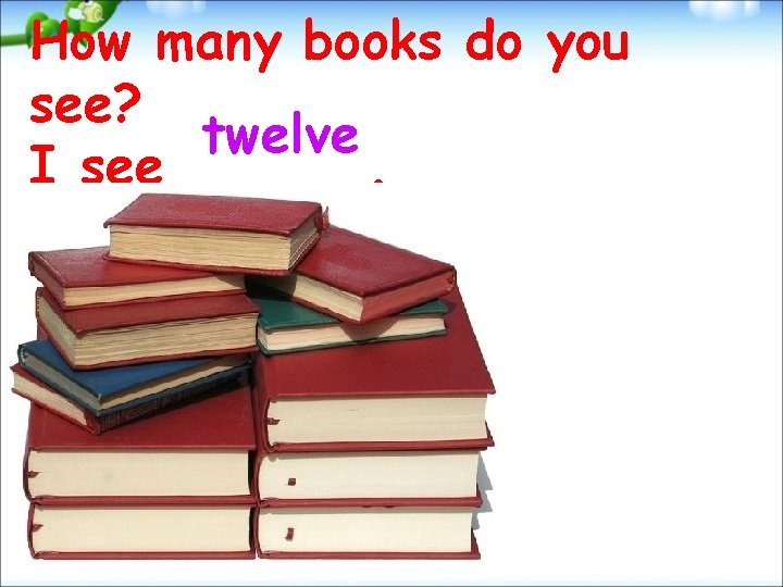 How many books do you see? twelve I see. 