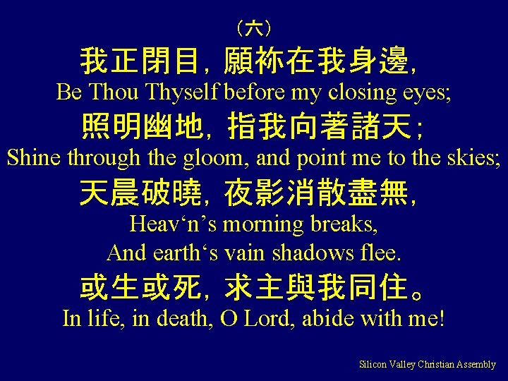 （六） 我正閉目，願袮在我身邊， Be Thou Thyself before my closing eyes; 照明幽地，指我向著諸天； Shine through the gloom,