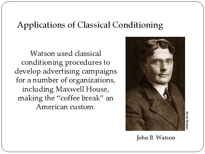 Applications of Classical Conditioning Watson used classical conditioning procedures to develop advertising campaigns for