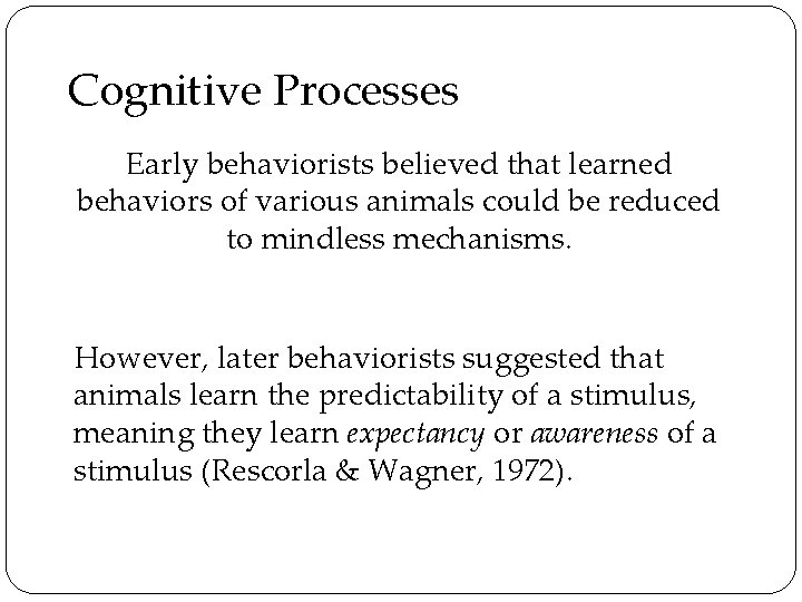 Cognitive Processes Early behaviorists believed that learned behaviors of various animals could be reduced