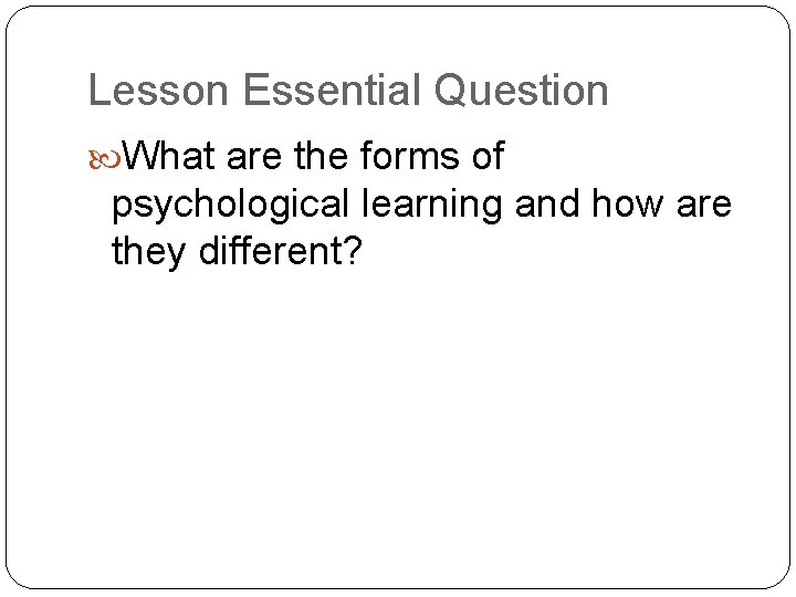 Lesson Essential Question What are the forms of psychological learning and how are they