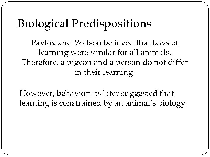 Biological Predispositions Pavlov and Watson believed that laws of learning were similar for all
