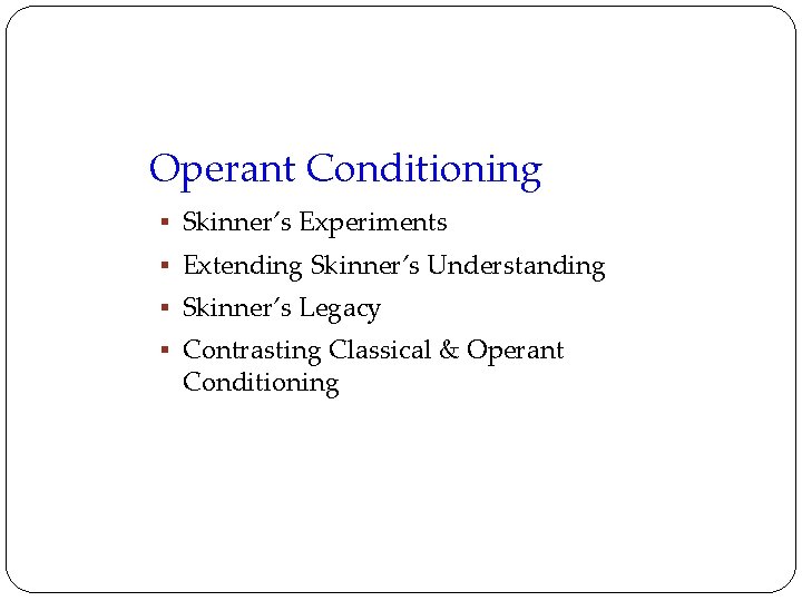 Operant Conditioning § Skinner’s Experiments § Extending Skinner’s Understanding § Skinner’s Legacy § Contrasting