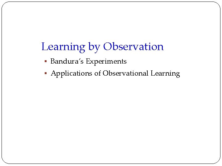 Learning by Observation § Bandura’s Experiments § Applications of Observational Learning 