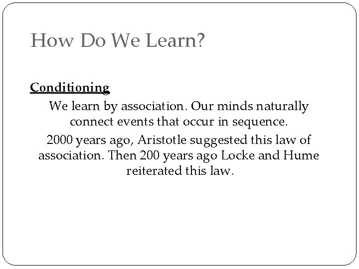 How Do We Learn? Conditioning We learn by association. Our minds naturally connect events