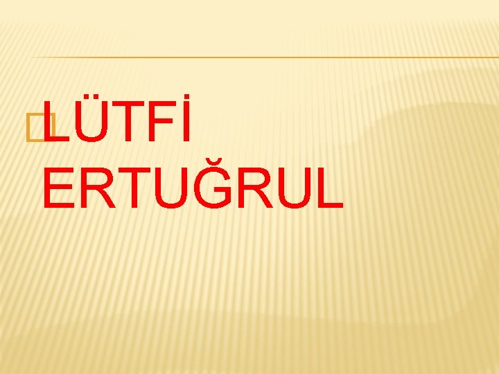 � LÜTFİ ERTUĞRUL 