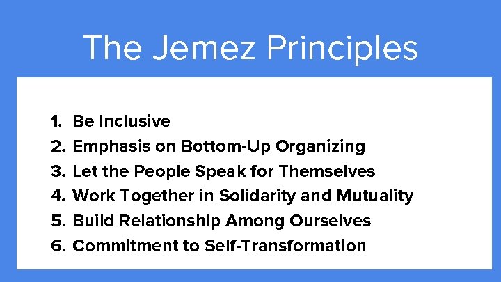The Jemez Principles 1. 2. 3. 4. 5. 6. Be Inclusive Emphasis on Bottom-Up