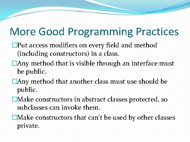 More Good Programming Practices �Put access modifiers on every field and method (including constructors) More Good Programming Practices �Put access modifiers on every field and method (including constructors)
