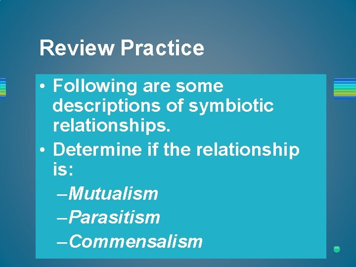 Review Practice • Following are some descriptions of symbiotic relationships. • Determine if the