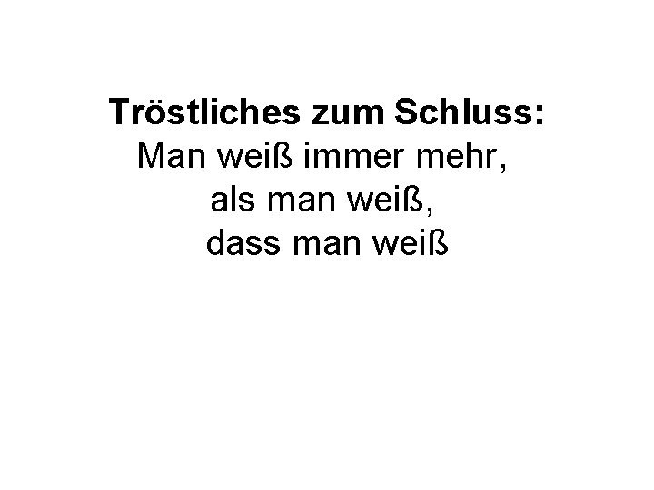 Tröstliches zum Schluss: Man weiß immer mehr, als man weiß, dass man weiß Tröstliches zum Schluss: Man weiß immer mehr, als man weiß, dass man weiß