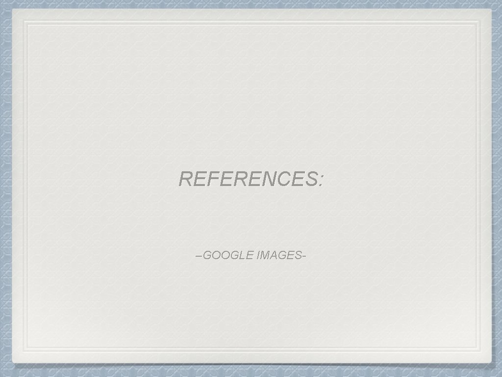 REFERENCES: –GOOGLE IMAGES- 