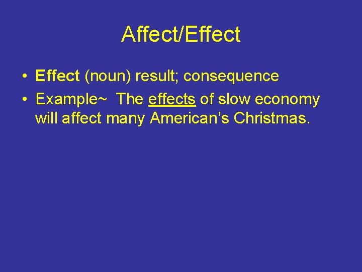 Affect/Effect • Effect (noun) result; consequence • Example~ The effects of slow economy will