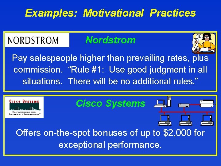Examples: Motivational Practices Nordstrom Pay salespeople higher than prevailing rates, plus commission. “Rule #1: