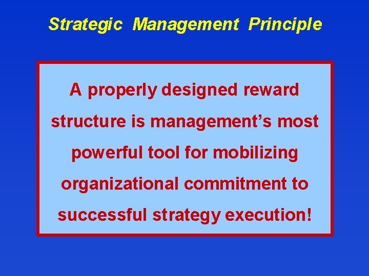 Strategic Management Principle A properly designed reward structure is management’s most powerful tool for