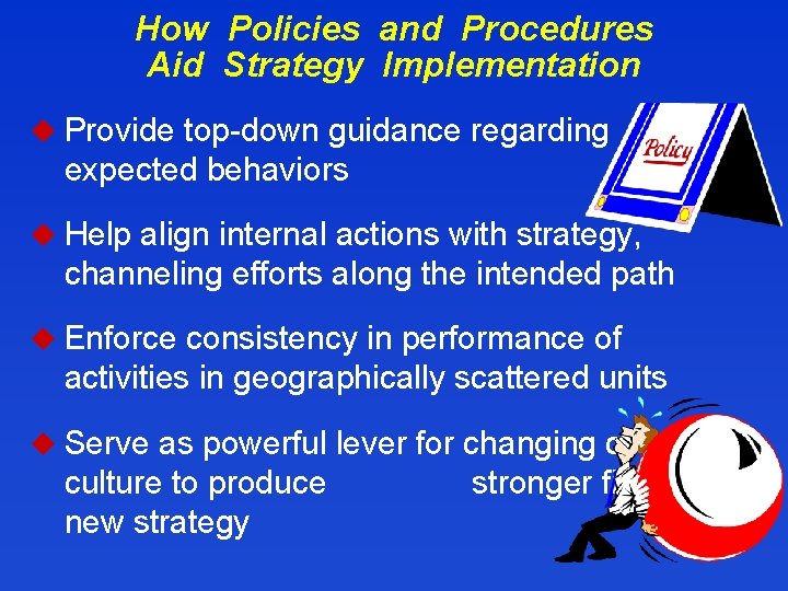 How Policies and Procedures Aid Strategy Implementation u Provide top-down guidance regarding expected behaviors