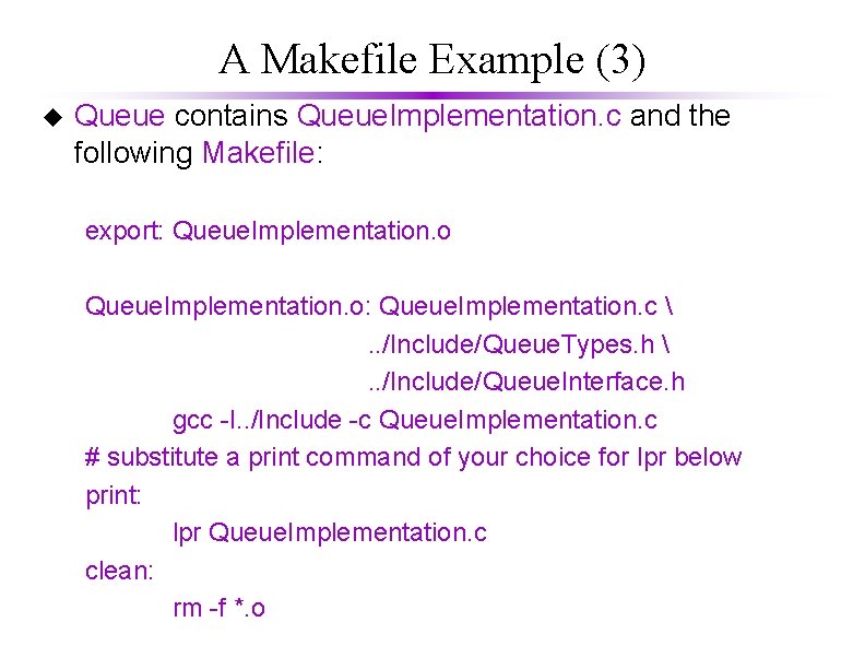A Makefile Example (3) u Queue contains Queue. Implementation. c and the following Makefile:
