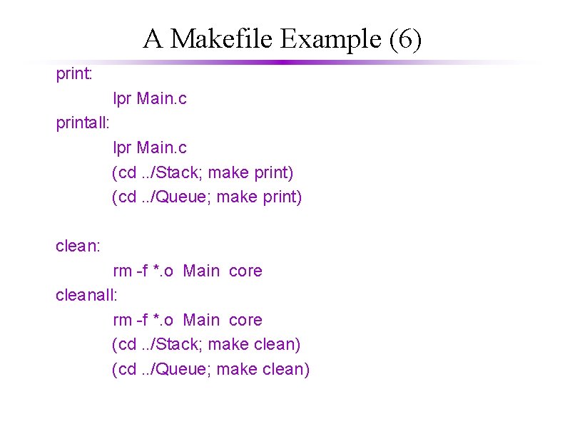 A Makefile Example (6) print: lpr Main. c printall: lpr Main. c (cd. .
