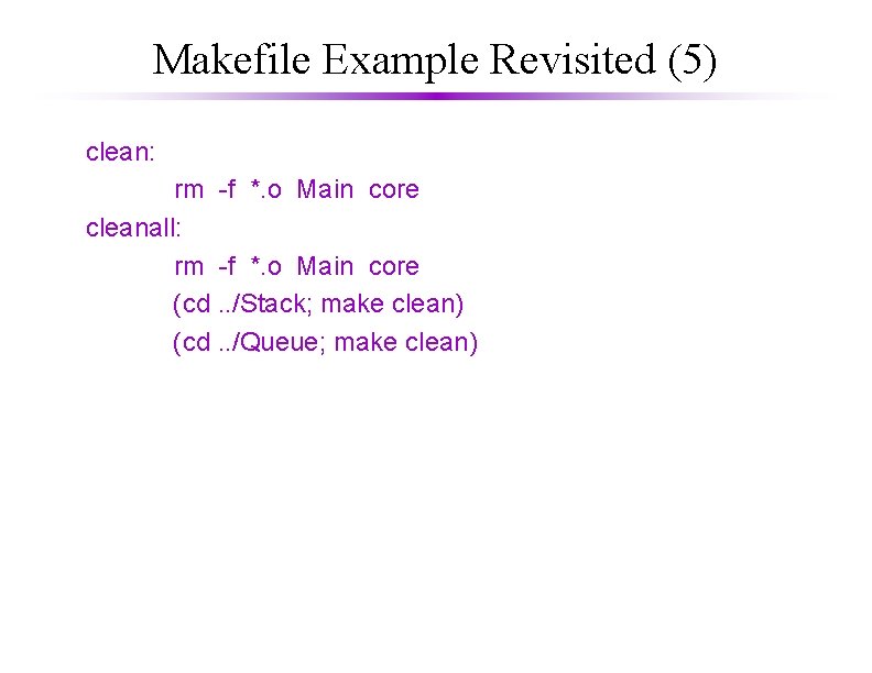 Makefile Example Revisited (5) clean: rm -f *. o Main core cleanall: rm -f