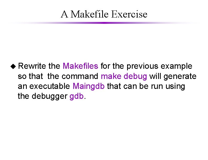 A Makefile Exercise u Rewrite the Makefiles for the previous example so that the