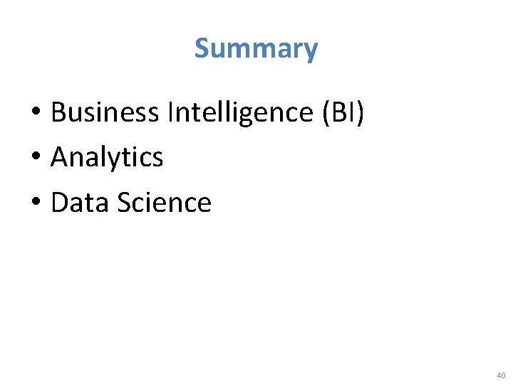 Summary • Business Intelligence (BI) • Analytics • Data Science 40 