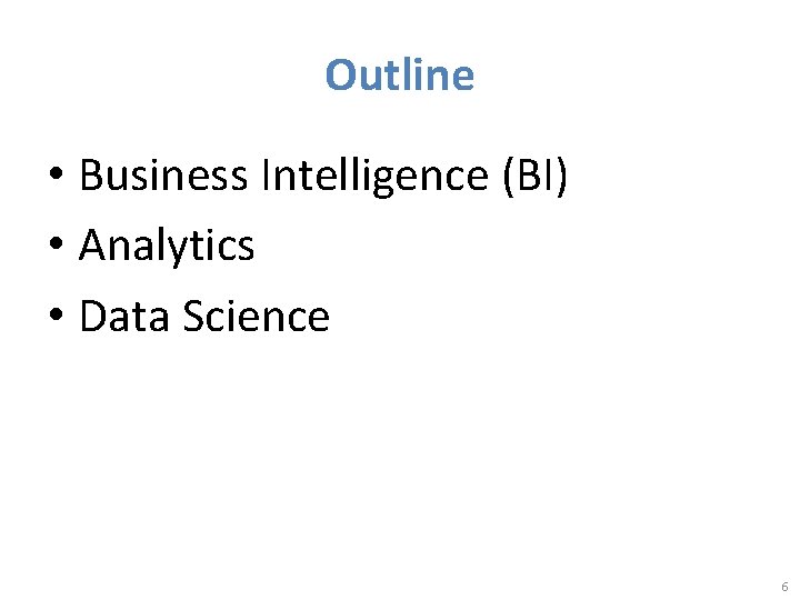 Outline • Business Intelligence (BI) • Analytics • Data Science 6 
