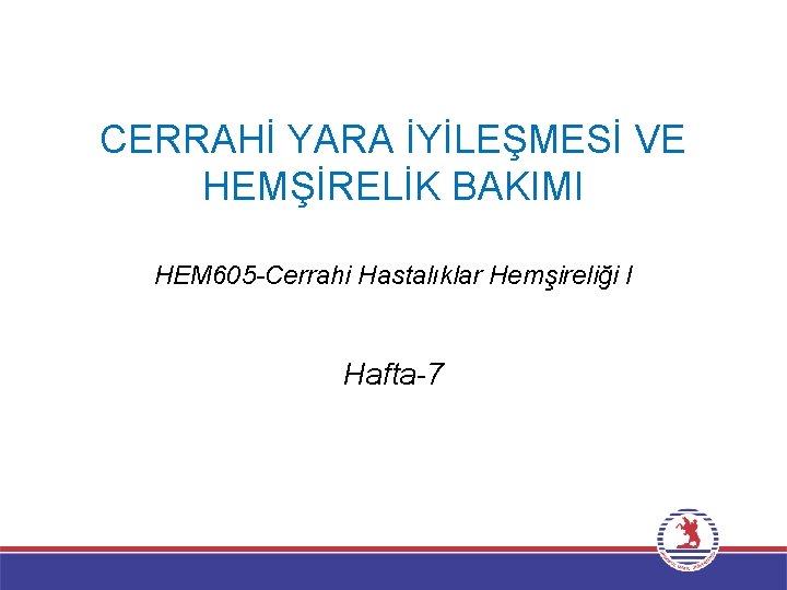 CERRAHİ YARA İYİLEŞMESİ VE HEMŞİRELİK BAKIMI HEM 605 -Cerrahi Hastalıklar Hemşireliği I Hafta-7 