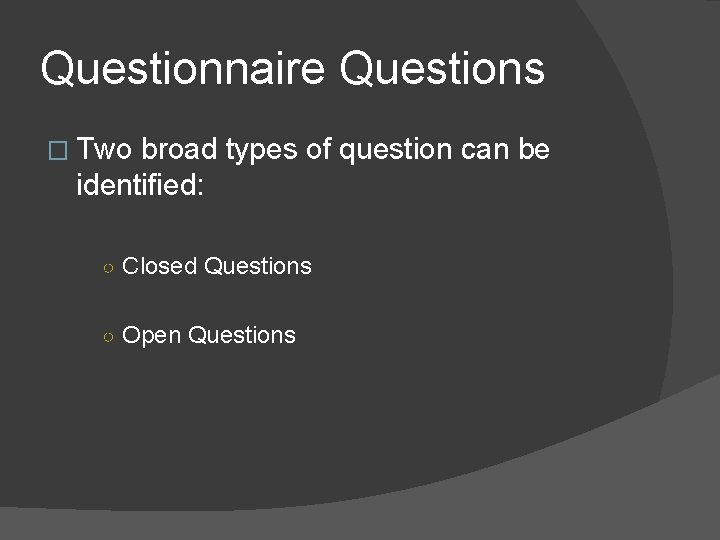 Questionnaire Questions � Two broad types of question can be identified: ○ Closed Questions