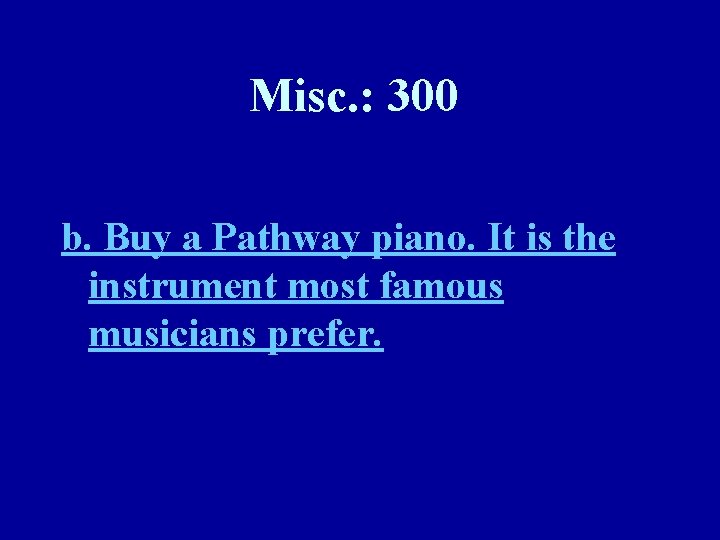 Misc. : 300 b. Buy a Pathway piano. It is the instrument most famous