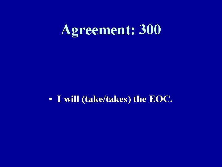 Agreement: 300 • I will (take/takes) the EOC. 