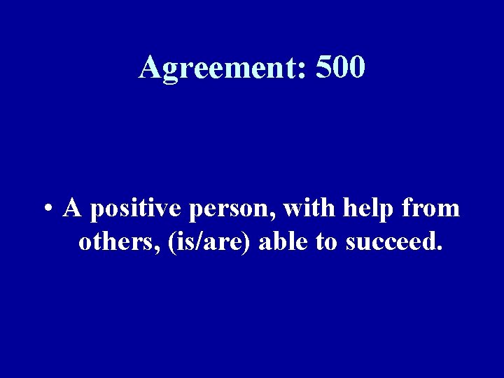 Agreement: 500 • A positive person, with help from others, (is/are) able to succeed.