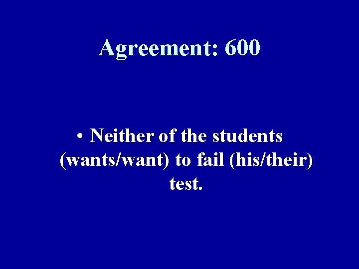 Agreement: 600 • Neither of the students (wants/want) to fail (his/their) test. 