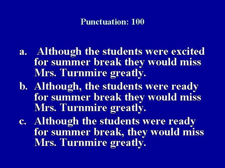 Punctuation: 100 a. Although the students were excited for summer break they would miss