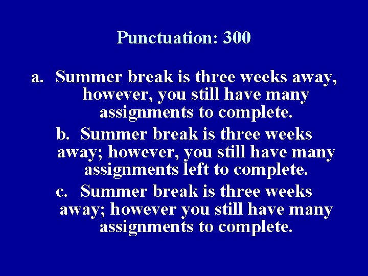 Punctuation: 300 a. Summer break is three weeks away, however, you still have many