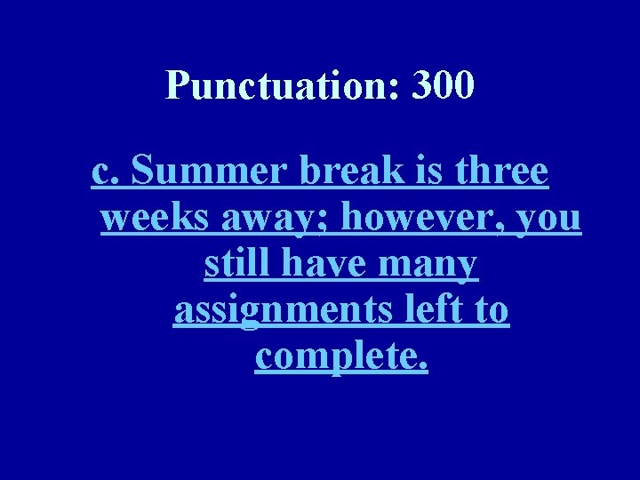 Punctuation: 300 c. Summer break is three weeks away; however, you still have many