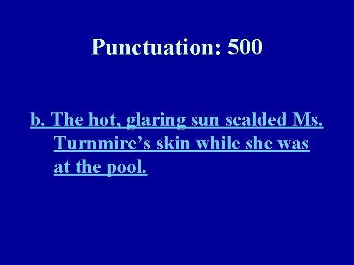 Punctuation: 500 b. The hot, glaring sun scalded Ms. Turnmire’s skin while she was