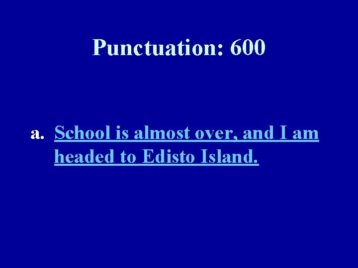 Punctuation: 600 a. School is almost over, and I am headed to Edisto Island.